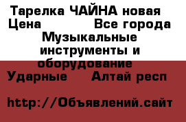 Тарелка ЧАЙНА новая › Цена ­ 4 000 - Все города Музыкальные инструменты и оборудование » Ударные   . Алтай респ.